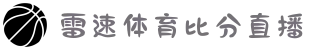 雷速体育_雷速-雷速体育 (中国)官方网站-足球篮球直播平台